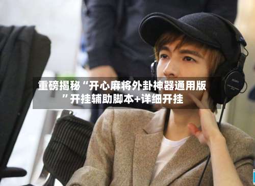 重磅揭秘“开心麻将外卦神器通用版	”开挂辅助脚本+详细开挂-第1张图片