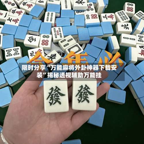 限时分享“万能麻将外卦神器下载安装	”揭秘透视辅助万能挂-第1张图片