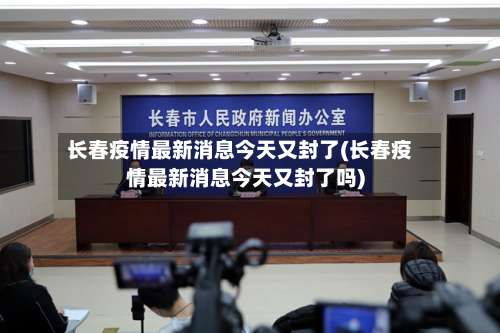 长春疫情最新消息今天又封了(长春疫情最新消息今天又封了吗)-第3张图片