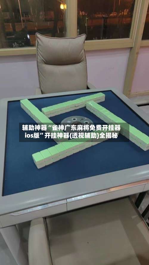 辅助神器“雀神广东麻将免费开挂器ios版”开挂神器{透视辅助}全揭秘-第1张图片