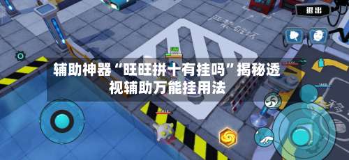 辅助神器“旺旺拼十有挂吗	”揭秘透视辅助万能挂用法-第1张图片