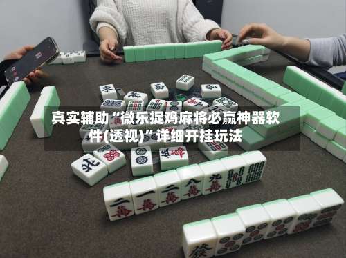 真实辅助“微乐捉鸡麻将必赢神器软件(透视)	”详细开挂玩法-第1张图片