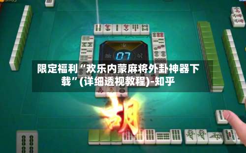 限定福利“欢乐内蒙麻将外卦神器下载	”(详细透视教程)-知乎-第3张图片