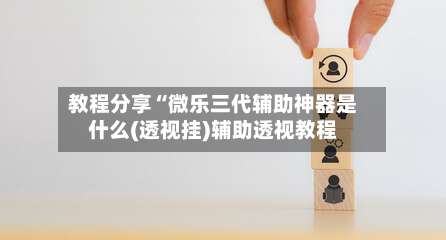 教程分享“微乐三代辅助神器是什么(透视挂)辅助透视教程-第2张图片