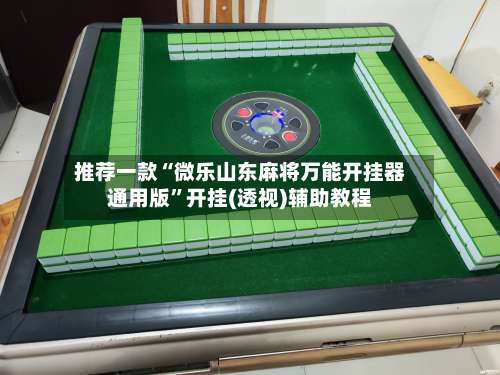 推荐一款“微乐山东麻将万能开挂器通用版	”开挂(透视)辅助教程-第1张图片