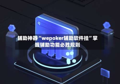 辅助神器“wepoker辅助软件挂”掌握辅助功能必胜规则-第2张图片