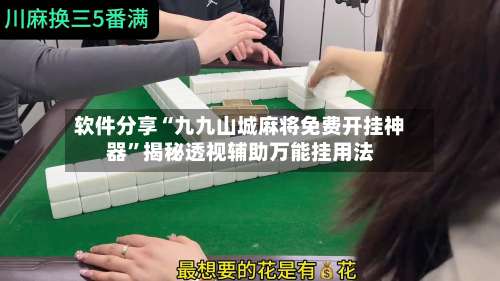 软件分享“九九山城麻将免费开挂神器”揭秘透视辅助万能挂用法-第2张图片