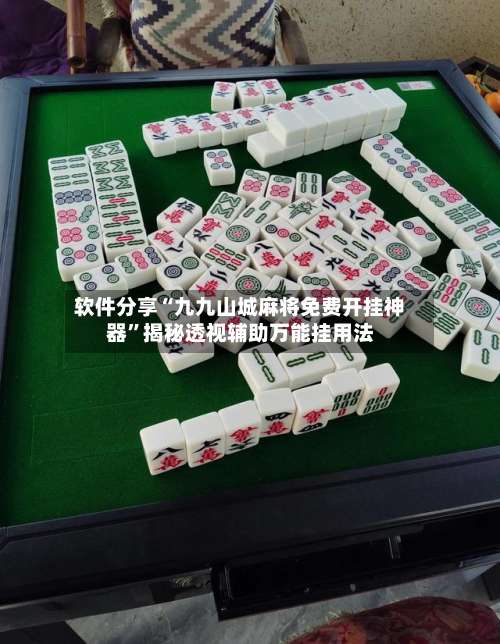 软件分享“九九山城麻将免费开挂神器”揭秘透视辅助万能挂用法-第1张图片