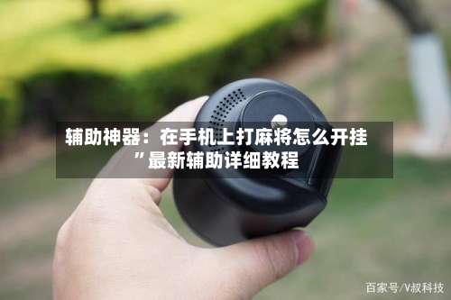 辅助神器：在手机上打麻将怎么开挂”最新辅助详细教程-第1张图片