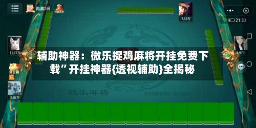 辅助神器：微乐捉鸡麻将开挂免费下载”开挂神器{透视辅助}全揭秘-第3张图片