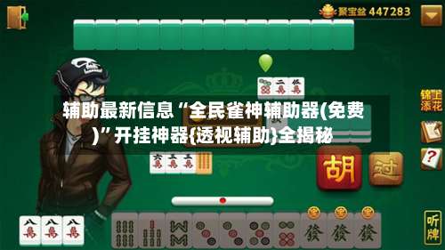 辅助最新信息“全民雀神辅助器(免费)”开挂神器{透视辅助}全揭秘-第2张图片