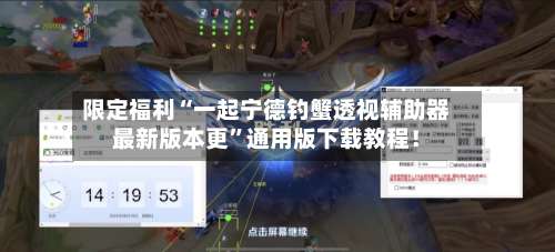 限定福利“一起宁德钓蟹透视辅助器最新版本更	”通用版下载教程！-第1张图片