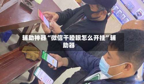 辅助神器“微信干瞪眼怎么开挂”辅助器-第1张图片