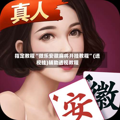 指定教程“微乐安徽麻将开挂教程	”(透视挂)辅助透视教程-第2张图片