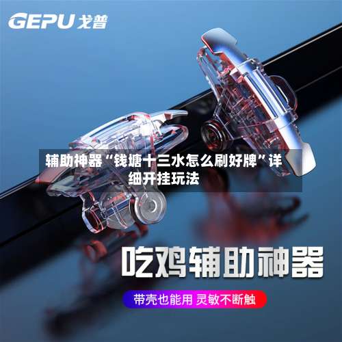 辅助神器“钱塘十三水怎么刷好牌	”详细开挂玩法-第2张图片
