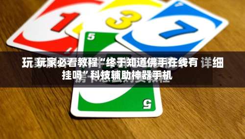 玩家必看教程“终于知道佛手在线有挂吗”科技辅助神器手机-第1张图片