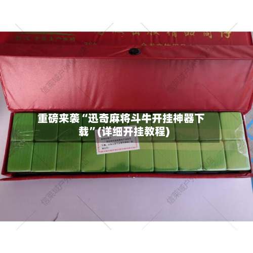 重磅来袭“迅奇麻将斗牛开挂神器下载	”(详细开挂教程)-第1张图片