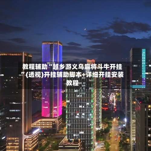 教程辅助“越乡游义乌麻将斗牛开挂”(透视)开挂辅助脚本+详细开挂安装教程-第1张图片