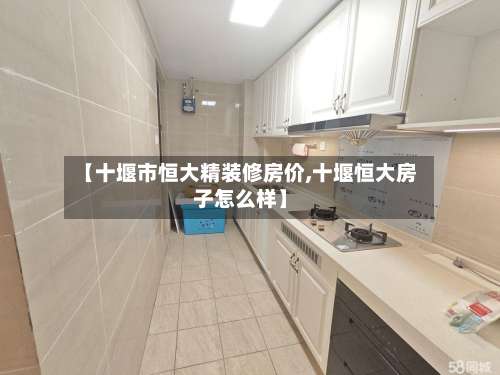 【十堰市恒大精装修房价,十堰恒大房子怎么样】-第2张图片