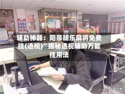 辅助神器：阳泉胡乐麻将免费挂(透视)	”揭秘透视辅助万能挂用法-第2张图片