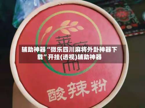 辅助神器“微乐四川麻将外卦神器下载”开挂(透视)辅助神器-第1张图片