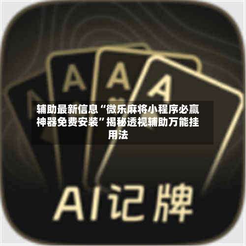 辅助最新信息“微乐麻将小程序必赢神器免费安装”揭秘透视辅助万能挂用法-第1张图片