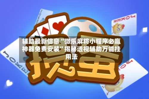 辅助最新信息“微乐麻将小程序必赢神器免费安装”揭秘透视辅助万能挂用法-第3张图片