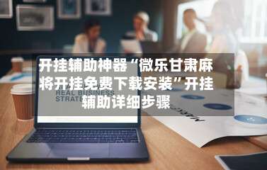 开挂辅助神器“微乐甘肃麻将开挂免费下载安装	”开挂辅助详细步骤-第1张图片
