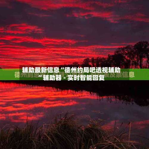 辅助最新信息“德州约局吧透视辅助	”辅助器 - 实时智能回复-第1张图片