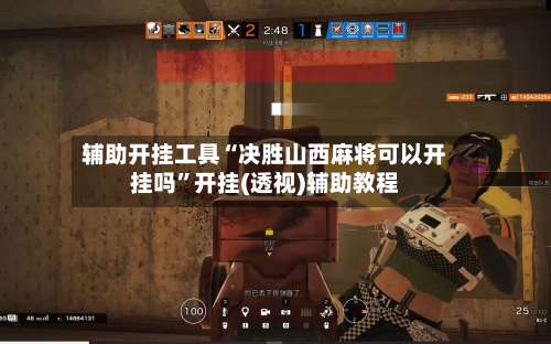 辅助开挂工具“决胜山西麻将可以开挂吗”开挂(透视)辅助教程-第2张图片