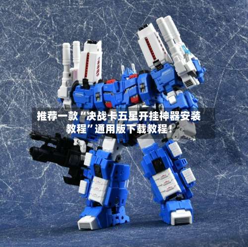 推荐一款“决战卡五星开挂神器安装教程”通用版下载教程！-第1张图片