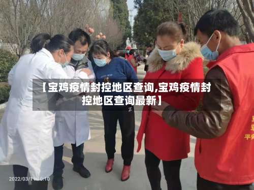 【宝鸡疫情封控地区查询,宝鸡疫情封控地区查询最新】-第1张图片