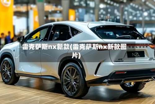 雷克萨斯nx新款(雷克萨斯nx新款图片)-第2张图片