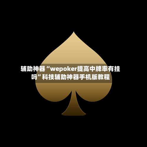 辅助神器“wepoker提高中牌率有挂吗”科技辅助神器手机版教程-第1张图片