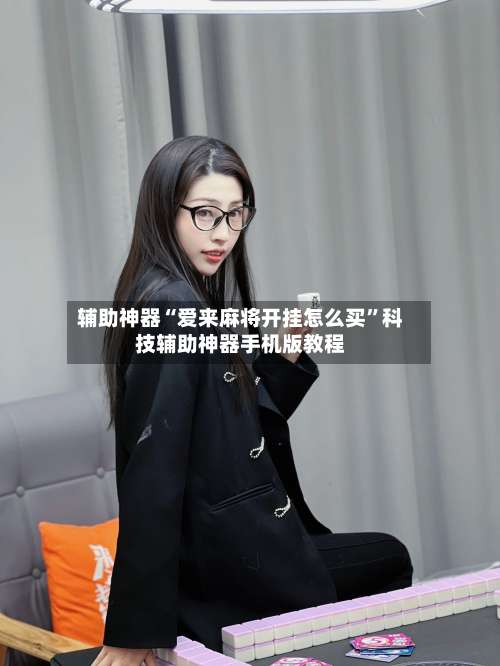 辅助神器“爱来麻将开挂怎么买”科技辅助神器手机版教程-第2张图片