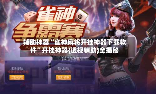 辅助神器“雀神麻将开挂神器下载软件”开挂神器{透视辅助}全揭秘-第1张图片