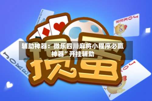 辅助神器：微乐四川麻将小程序必赢神器	”开挂辅助-第1张图片