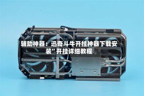 辅助神器：迅奇斗牛开挂神器下载安装”开挂详细教程-第3张图片