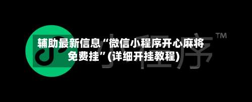 辅助最新信息“微信小程序开心麻将免费挂	”(详细开挂教程)-第2张图片
