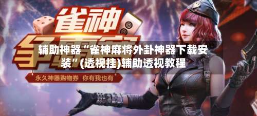 辅助神器“雀神麻将外卦神器下载安装”(透视挂)辅助透视教程-第1张图片