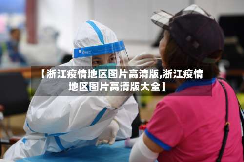 【浙江疫情地区图片高清版,浙江疫情地区图片高清版大全】-第1张图片