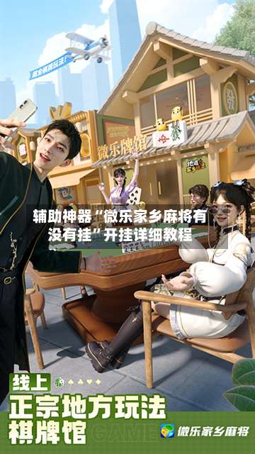 辅助神器“微乐家乡麻将有没有挂”开挂详细教程-第1张图片