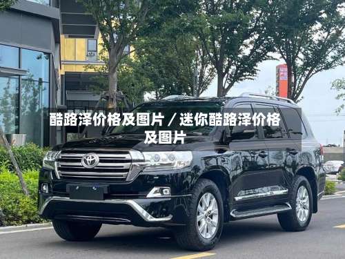 酷路泽价格及图片／迷你酷路泽价格及图片-第1张图片