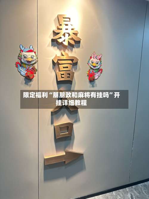 限定福利“朋朋政和麻将有挂吗”开挂详细教程-第2张图片