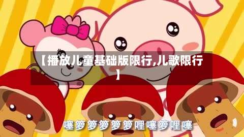 【播放儿童基础版限行,儿歌限行】-第1张图片