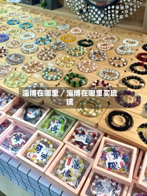 淄博在哪里／淄博在哪里买琉璃-第1张图片