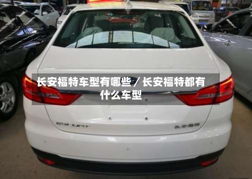 长安福特车型有哪些／长安福特都有什么车型-第3张图片
