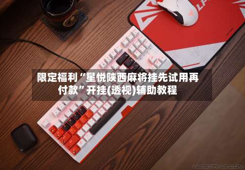 限定福利“星悦陕西麻将挂先试用再付款”开挂(透视)辅助教程-第1张图片