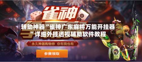 辅助神器“雀神广东麻将万能开挂器	”详细外挂透视辅助软件教程-第1张图片