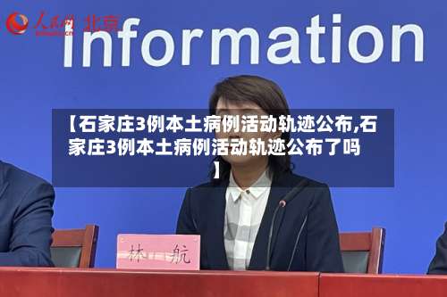 【石家庄3例本土病例活动轨迹公布,石家庄3例本土病例活动轨迹公布了吗】-第1张图片